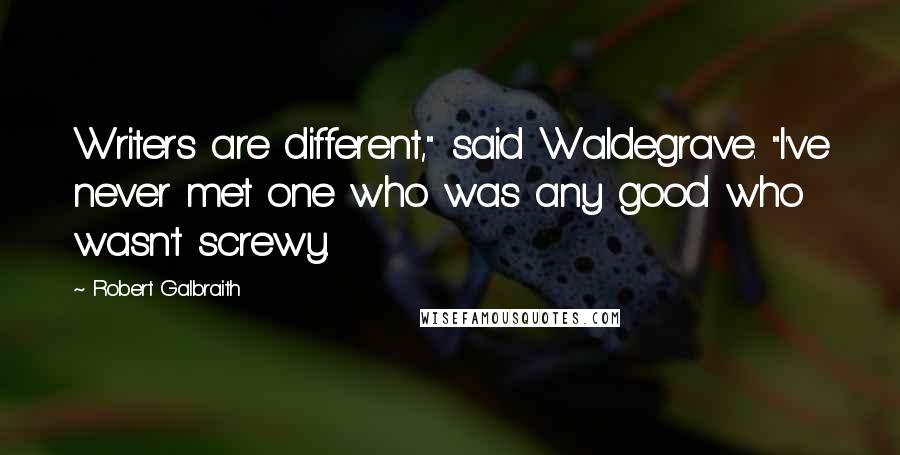 Robert Galbraith Quotes: Writers are different," said Waldegrave. "I've never met one who was any good who wasn't screwy.