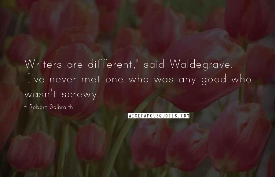 Robert Galbraith Quotes: Writers are different," said Waldegrave. "I've never met one who was any good who wasn't screwy.