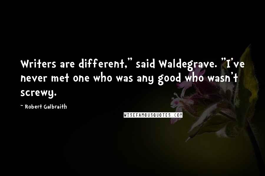 Robert Galbraith Quotes: Writers are different," said Waldegrave. "I've never met one who was any good who wasn't screwy.
