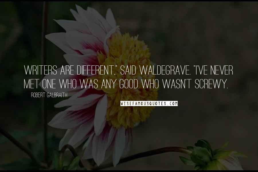 Robert Galbraith Quotes: Writers are different," said Waldegrave. "I've never met one who was any good who wasn't screwy.
