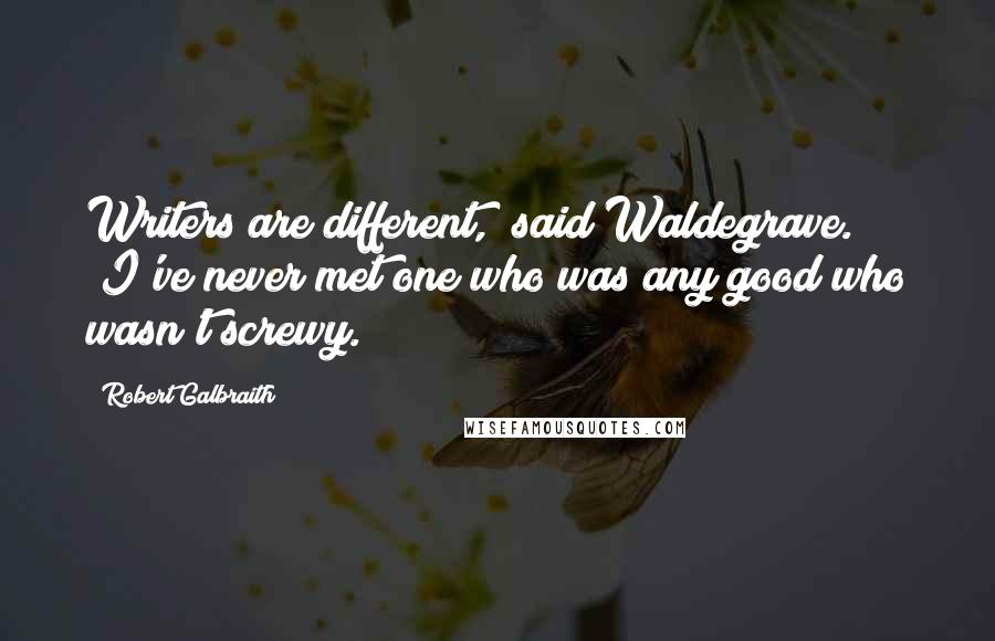 Robert Galbraith Quotes: Writers are different," said Waldegrave. "I've never met one who was any good who wasn't screwy.