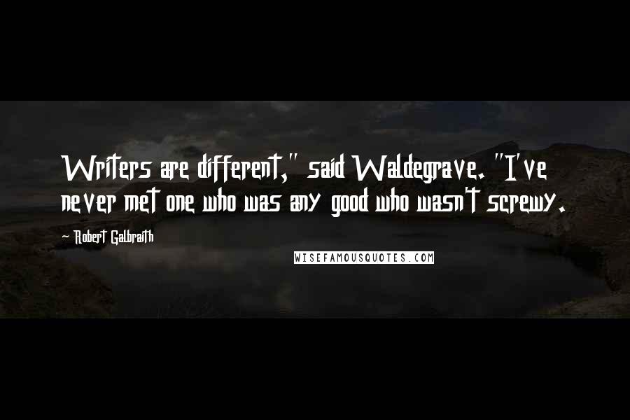 Robert Galbraith Quotes: Writers are different," said Waldegrave. "I've never met one who was any good who wasn't screwy.