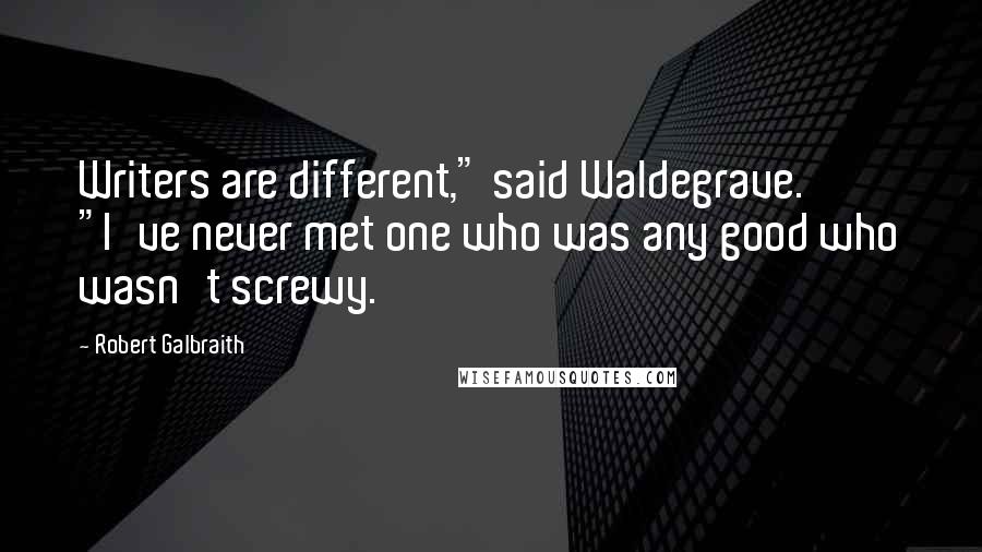Robert Galbraith Quotes: Writers are different," said Waldegrave. "I've never met one who was any good who wasn't screwy.