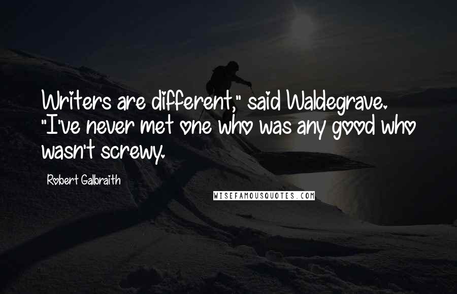 Robert Galbraith Quotes: Writers are different," said Waldegrave. "I've never met one who was any good who wasn't screwy.