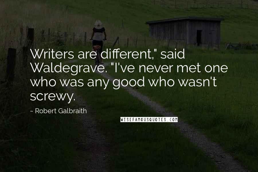 Robert Galbraith Quotes: Writers are different," said Waldegrave. "I've never met one who was any good who wasn't screwy.