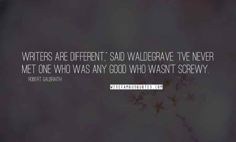 Robert Galbraith Quotes: Writers are different," said Waldegrave. "I've never met one who was any good who wasn't screwy.