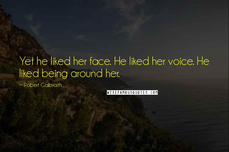 Robert Galbraith Quotes: Yet he liked her face. He liked her voice. He liked being around her.