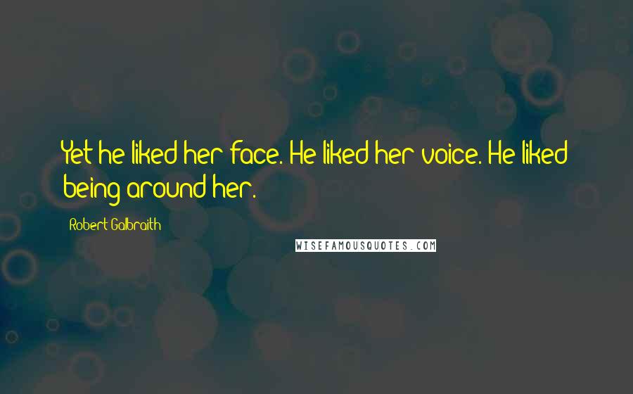 Robert Galbraith Quotes: Yet he liked her face. He liked her voice. He liked being around her.