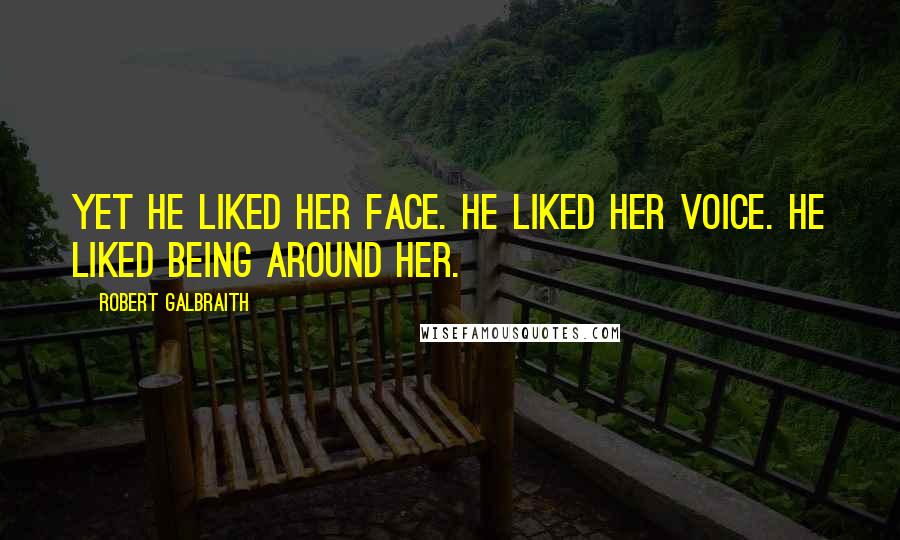 Robert Galbraith Quotes: Yet he liked her face. He liked her voice. He liked being around her.