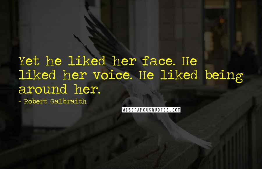 Robert Galbraith Quotes: Yet he liked her face. He liked her voice. He liked being around her.