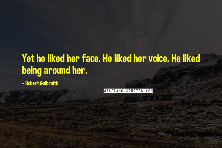 Robert Galbraith Quotes: Yet he liked her face. He liked her voice. He liked being around her.