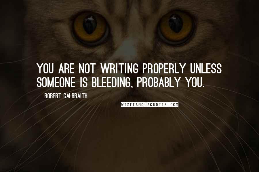 Robert Galbraith Quotes: You are not writing properly unless someone is bleeding, probably you.