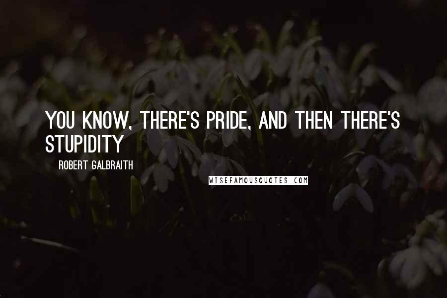 Robert Galbraith Quotes: You know, there's pride, and then there's stupidity