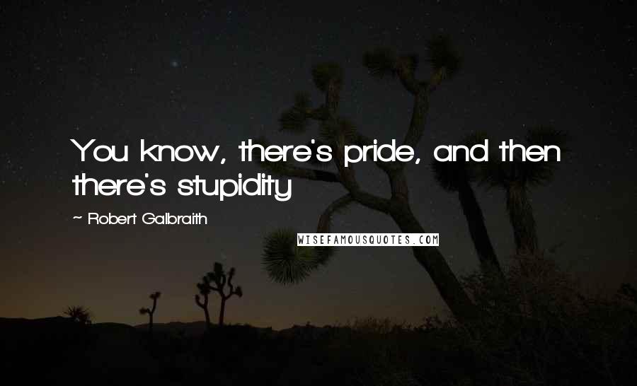 Robert Galbraith Quotes: You know, there's pride, and then there's stupidity