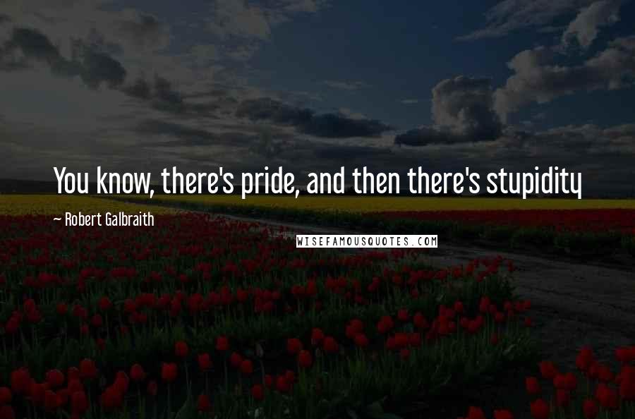 Robert Galbraith Quotes: You know, there's pride, and then there's stupidity