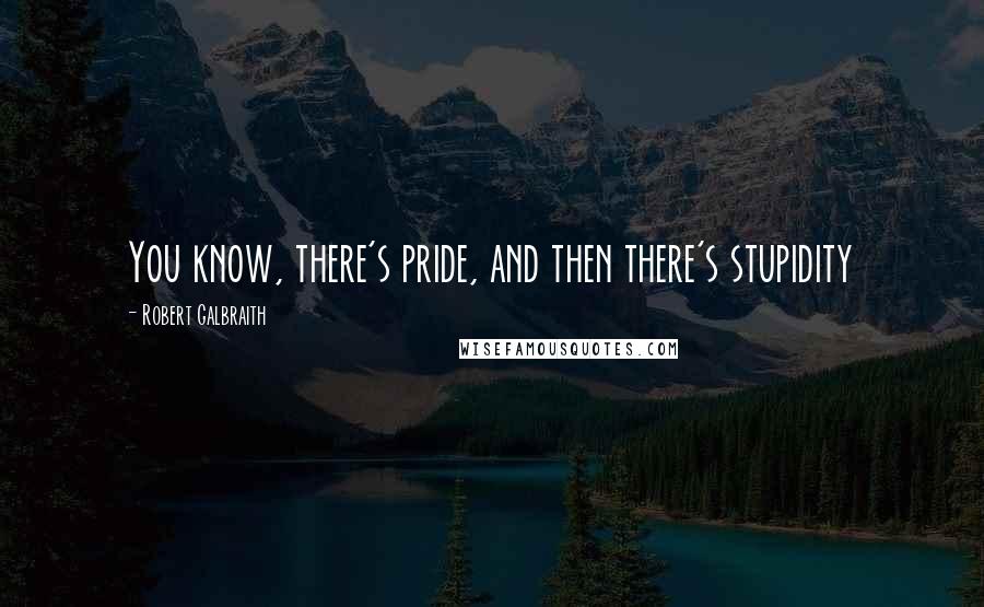 Robert Galbraith Quotes: You know, there's pride, and then there's stupidity