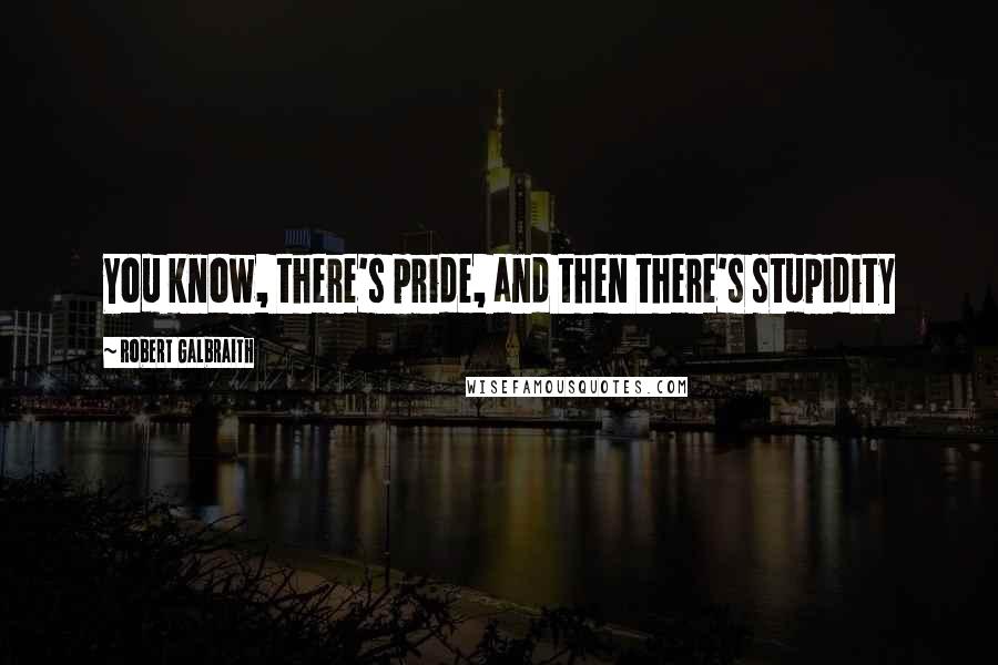 Robert Galbraith Quotes: You know, there's pride, and then there's stupidity