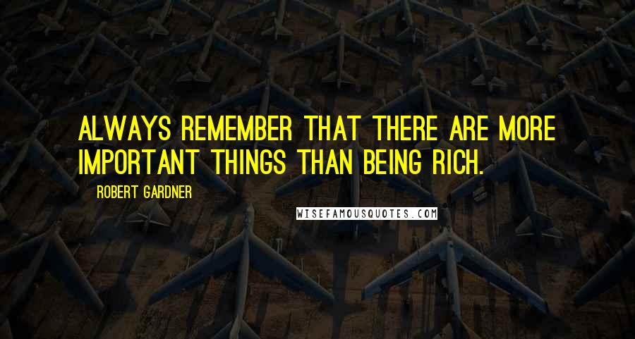 Robert Gardner Quotes: Always remember that there are more important things than being rich.
