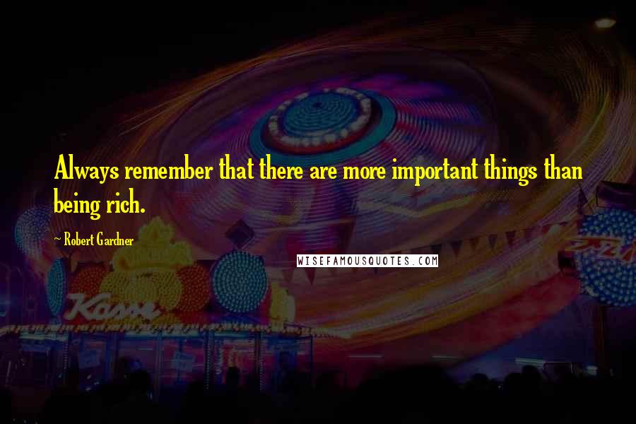 Robert Gardner Quotes: Always remember that there are more important things than being rich.