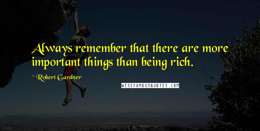 Robert Gardner Quotes: Always remember that there are more important things than being rich.