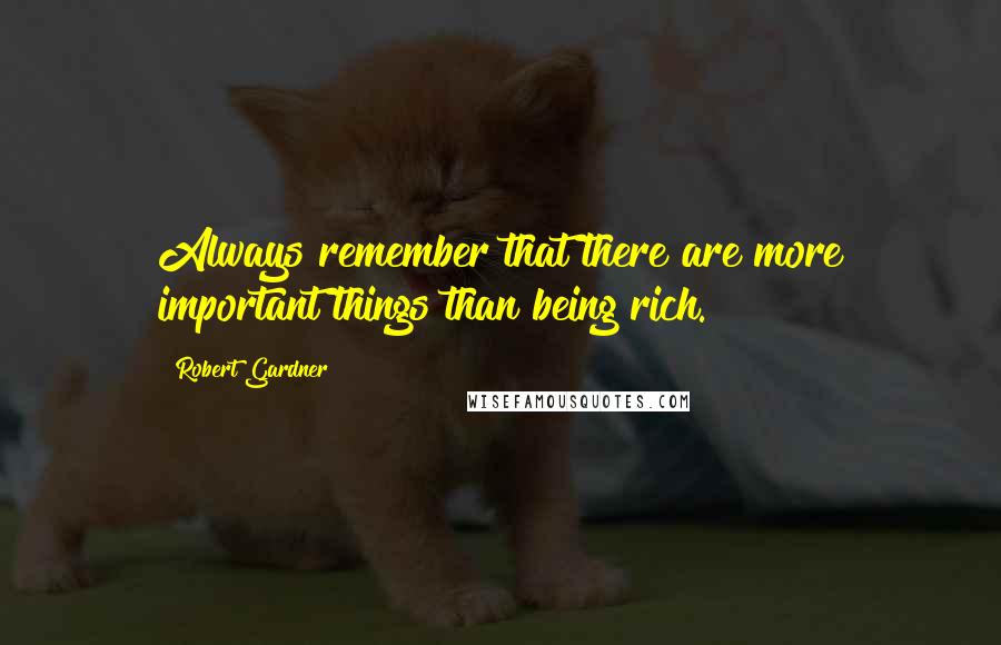 Robert Gardner Quotes: Always remember that there are more important things than being rich.