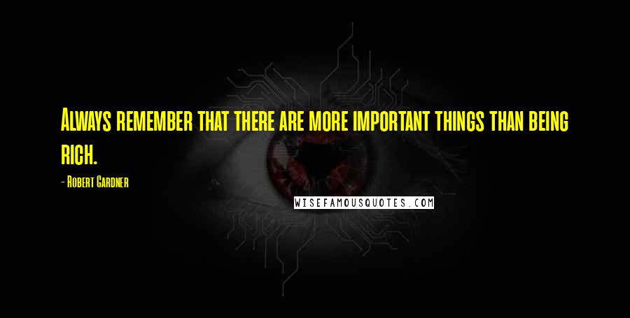 Robert Gardner Quotes: Always remember that there are more important things than being rich.