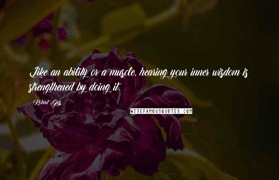 Robert Gass Quotes: Like an ability or a muscle, hearing your inner wisdom is strengthened by doing it.