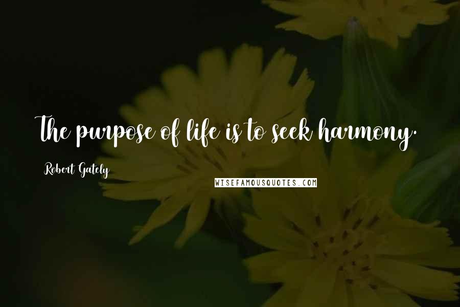 Robert Gately Quotes: The purpose of life is to seek harmony.