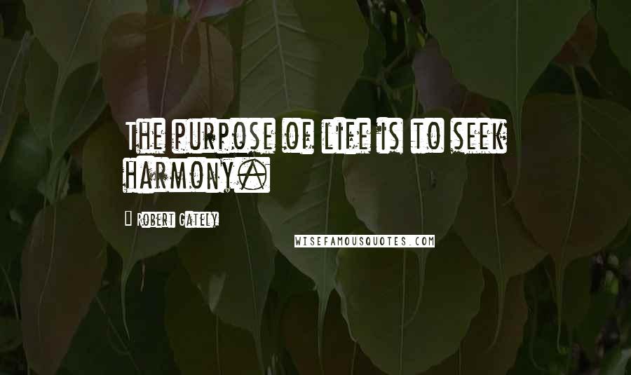 Robert Gately Quotes: The purpose of life is to seek harmony.