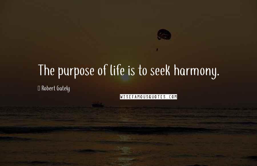 Robert Gately Quotes: The purpose of life is to seek harmony.