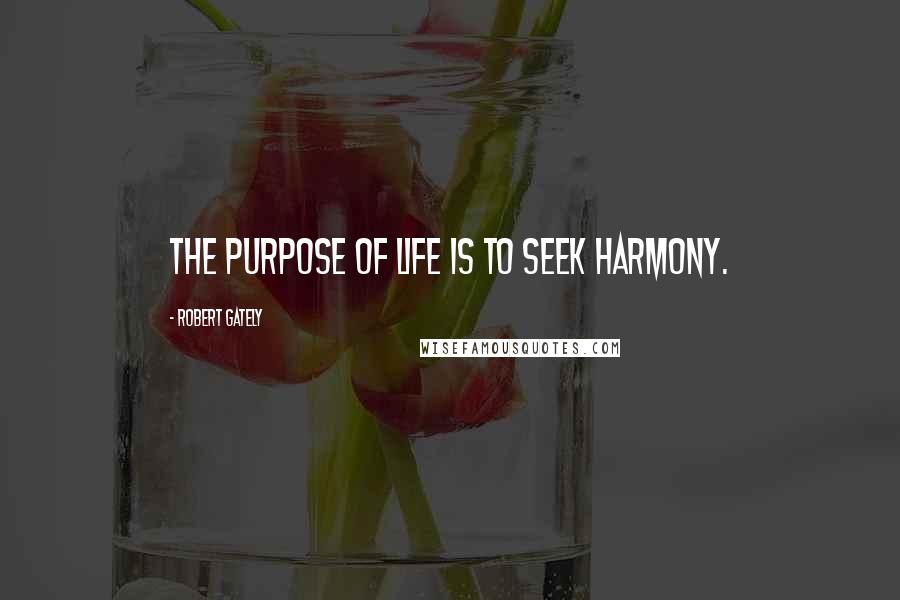 Robert Gately Quotes: The purpose of life is to seek harmony.