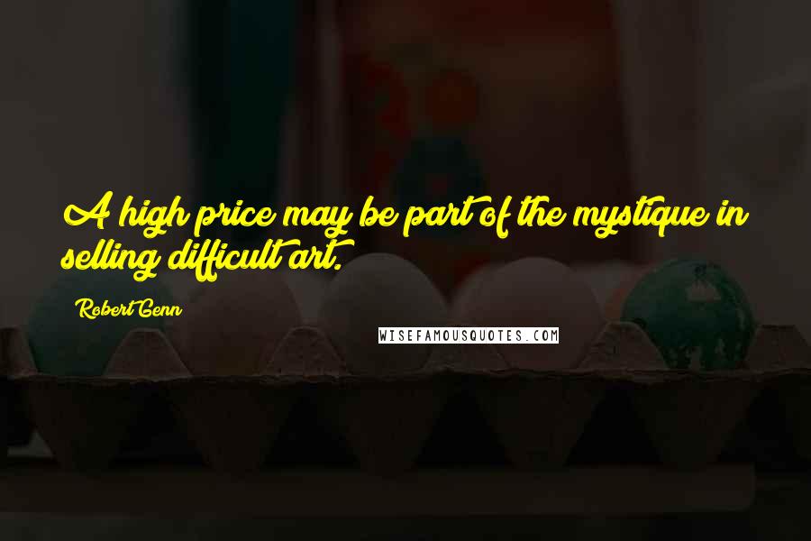 Robert Genn Quotes: A high price may be part of the mystique in selling difficult art.