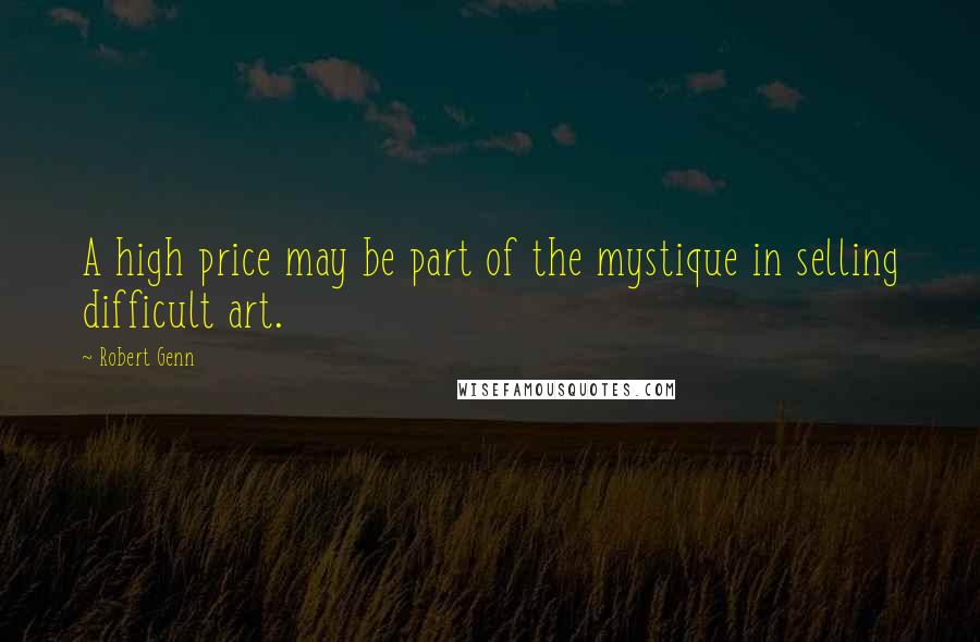 Robert Genn Quotes: A high price may be part of the mystique in selling difficult art.