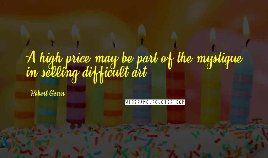 Robert Genn Quotes: A high price may be part of the mystique in selling difficult art.