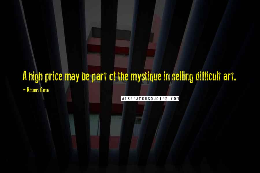Robert Genn Quotes: A high price may be part of the mystique in selling difficult art.