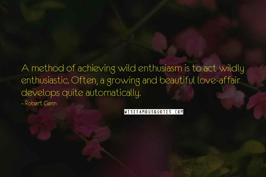 Robert Genn Quotes: A method of achieving wild enthusiasm is to act wildly enthusiastic. Often, a growing and beautiful love-affair develops quite automatically.