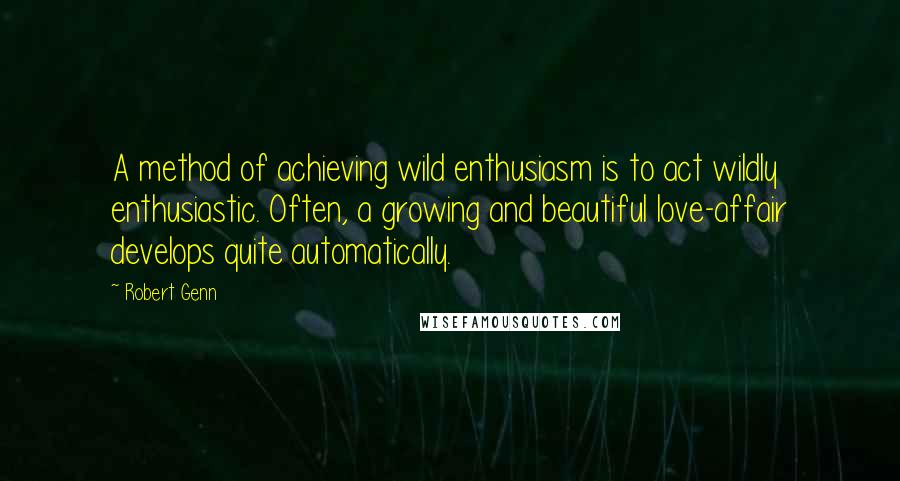 Robert Genn Quotes: A method of achieving wild enthusiasm is to act wildly enthusiastic. Often, a growing and beautiful love-affair develops quite automatically.