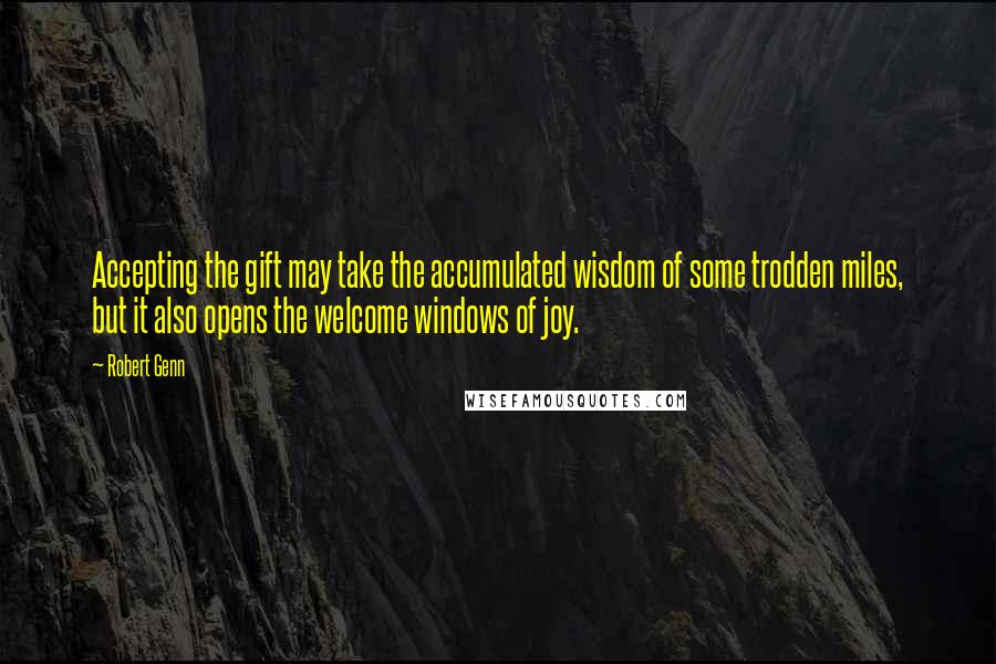 Robert Genn Quotes: Accepting the gift may take the accumulated wisdom of some trodden miles, but it also opens the welcome windows of joy.