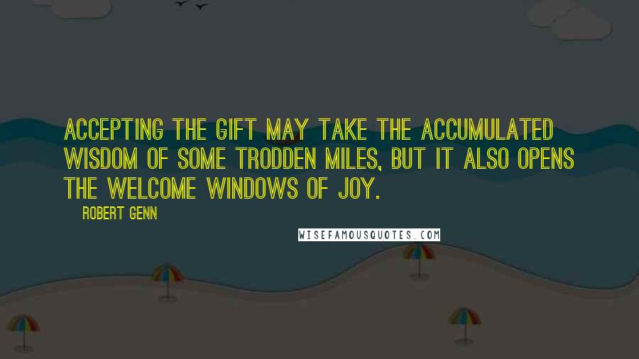 Robert Genn Quotes: Accepting the gift may take the accumulated wisdom of some trodden miles, but it also opens the welcome windows of joy.