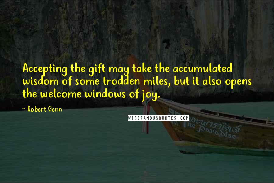 Robert Genn Quotes: Accepting the gift may take the accumulated wisdom of some trodden miles, but it also opens the welcome windows of joy.