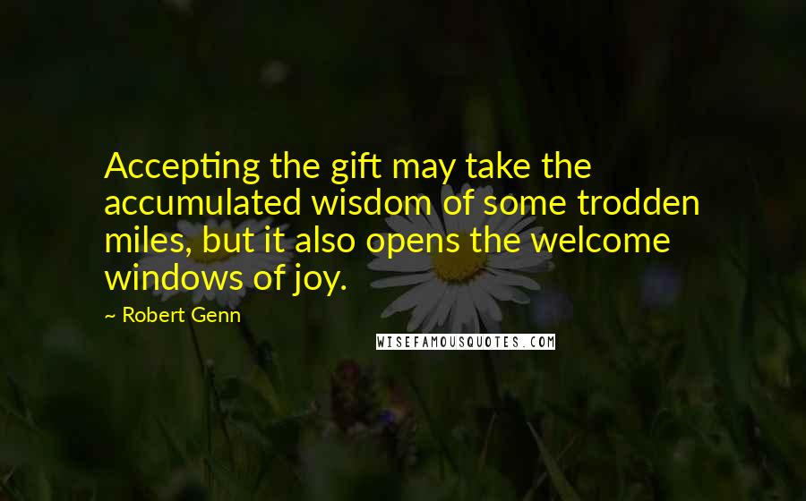 Robert Genn Quotes: Accepting the gift may take the accumulated wisdom of some trodden miles, but it also opens the welcome windows of joy.