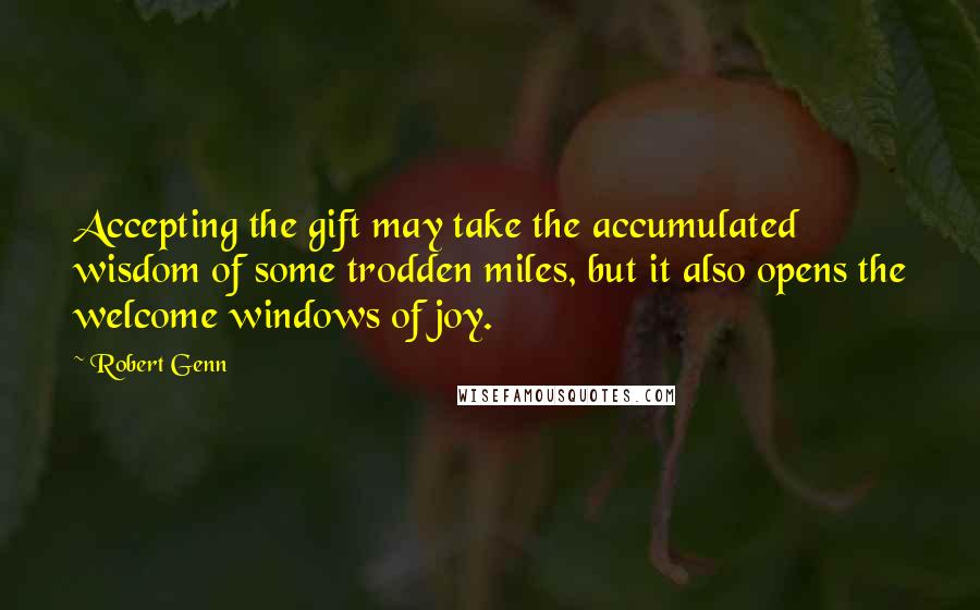 Robert Genn Quotes: Accepting the gift may take the accumulated wisdom of some trodden miles, but it also opens the welcome windows of joy.