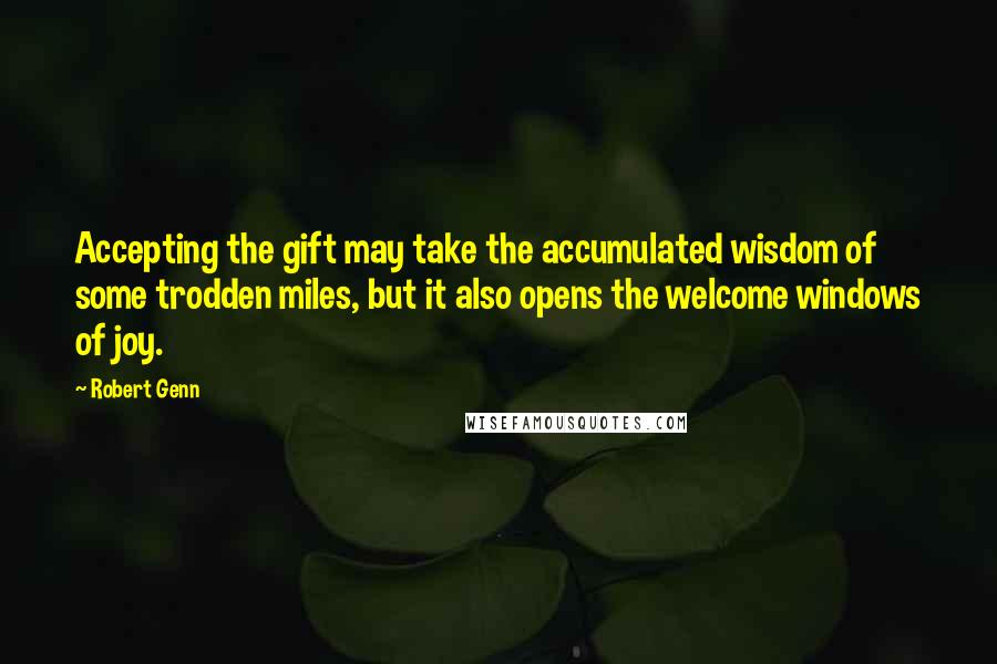 Robert Genn Quotes: Accepting the gift may take the accumulated wisdom of some trodden miles, but it also opens the welcome windows of joy.