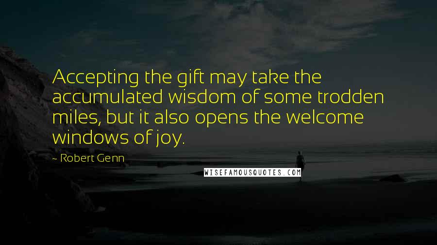 Robert Genn Quotes: Accepting the gift may take the accumulated wisdom of some trodden miles, but it also opens the welcome windows of joy.