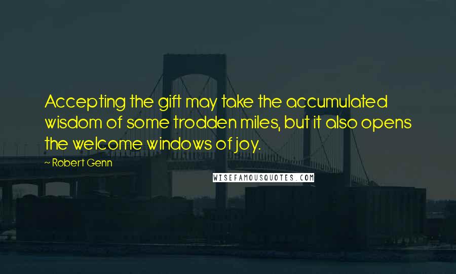 Robert Genn Quotes: Accepting the gift may take the accumulated wisdom of some trodden miles, but it also opens the welcome windows of joy.