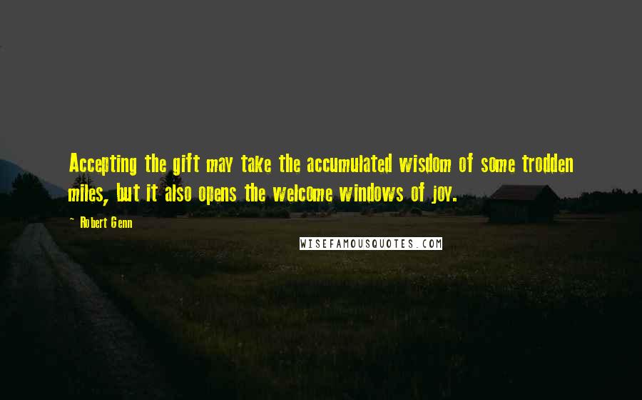 Robert Genn Quotes: Accepting the gift may take the accumulated wisdom of some trodden miles, but it also opens the welcome windows of joy.