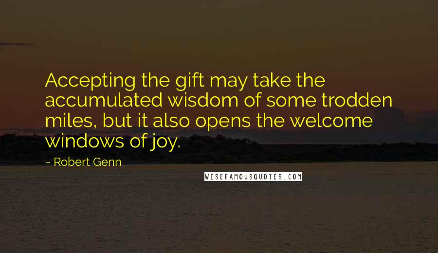 Robert Genn Quotes: Accepting the gift may take the accumulated wisdom of some trodden miles, but it also opens the welcome windows of joy.