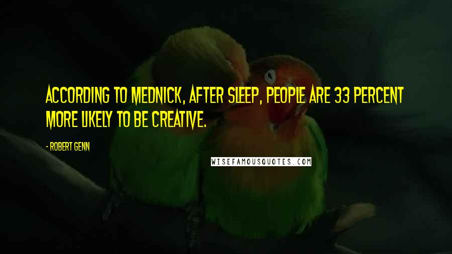 Robert Genn Quotes: According to Mednick, after sleep, people are 33 percent more likely to be creative.