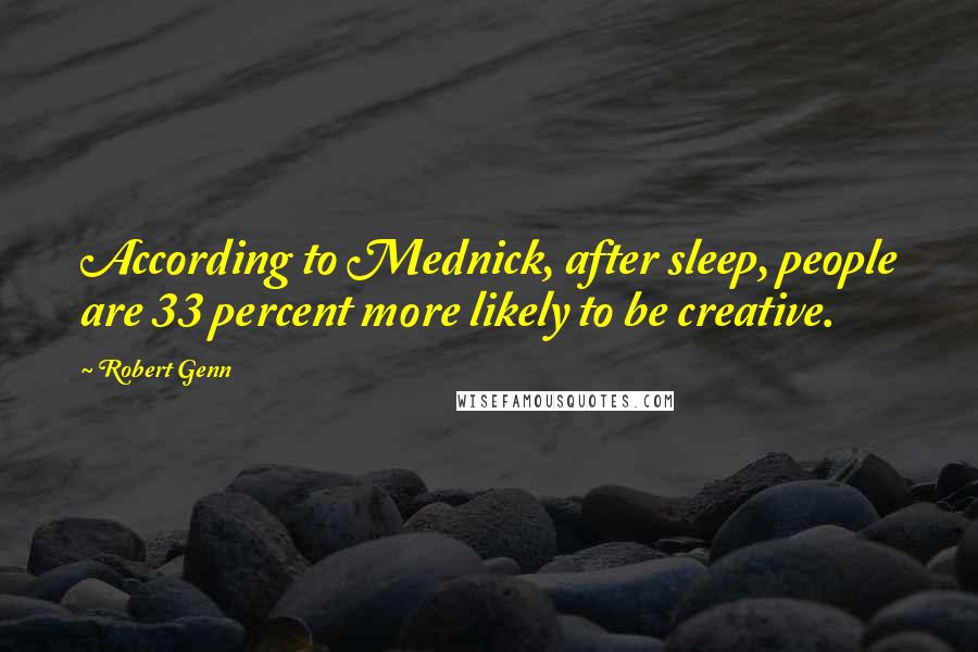 Robert Genn Quotes: According to Mednick, after sleep, people are 33 percent more likely to be creative.