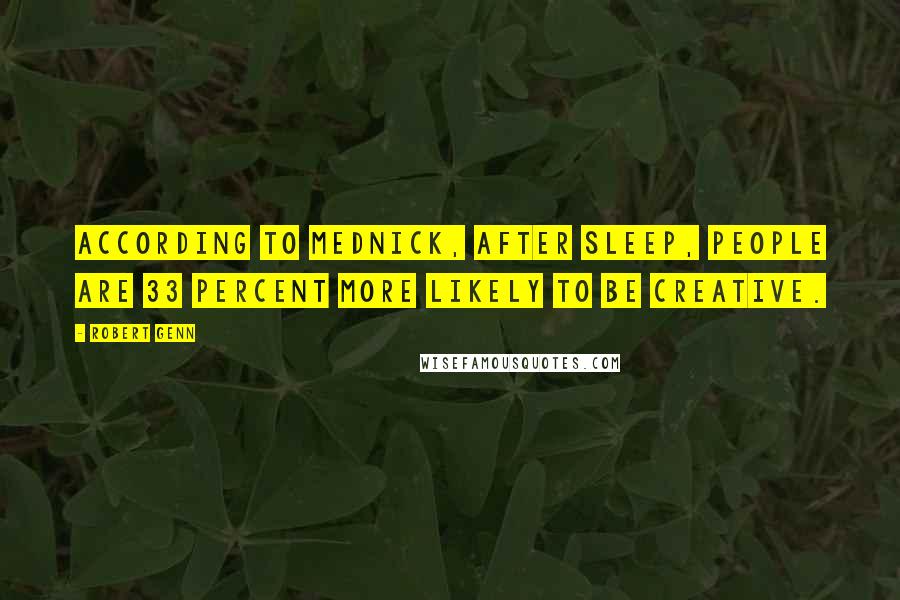 Robert Genn Quotes: According to Mednick, after sleep, people are 33 percent more likely to be creative.